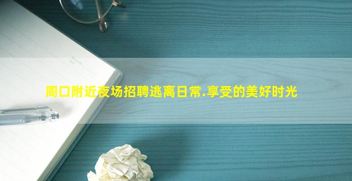 周口附近夜场招聘逃离日常.享受的美好时光